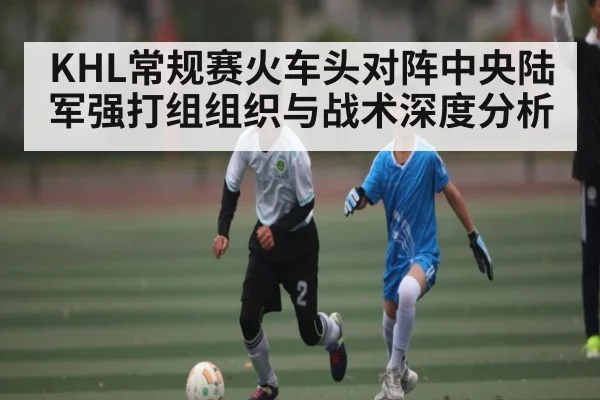 KHL常规赛火车头对阵中央陆军强打组组织与战术深度分析