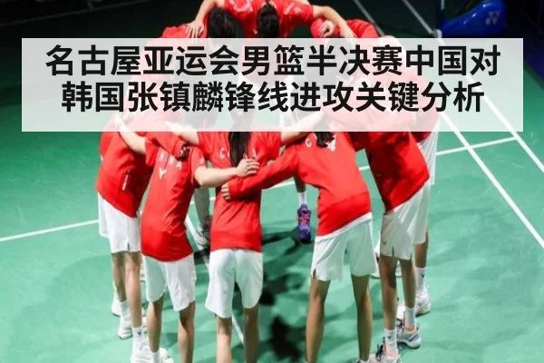名古屋亚运会男篮半决赛中国对韩国张镇麟锋线进攻关键分析