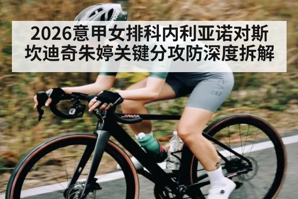 2026意甲女排科内利亚诺对斯坎迪奇朱婷关键分攻防深度拆解