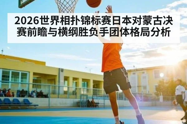 2026世界相扑锦标赛日本对蒙古决赛前瞻与横纲胜负手团体格局分析