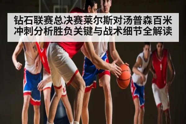 钻石联赛总决赛莱尔斯对汤普森百米冲刺分析胜负关键与战术细节全解读