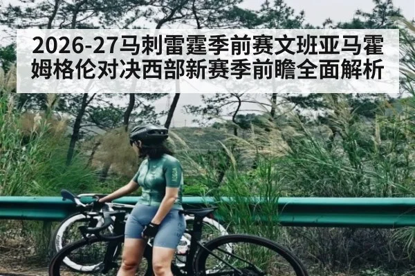 2026-27马刺雷霆季前赛文班亚马霍姆格伦对决西部新赛季前瞻全面解析