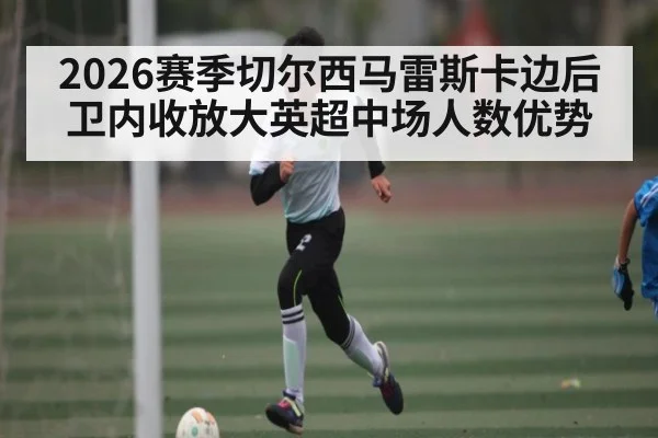 2026赛季切尔西马雷斯卡边后卫内收放大英超中场人数优势