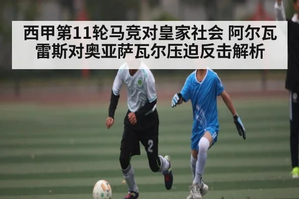 西甲第11轮马竞对皇家社会 阿尔瓦雷斯对奥亚萨瓦尔压迫反击解析